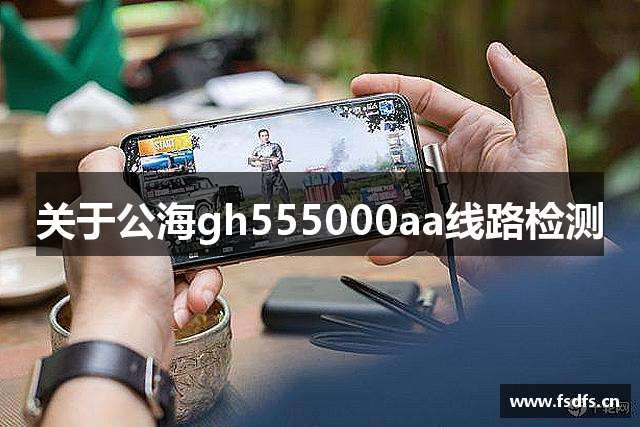 关于公海gh555000aa线路检测